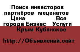 Поиск инвесторов, партнёров, меценатов › Цена ­ 2 000 000 - Все города Бизнес » Услуги   . Крым,Кубанское